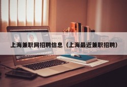 上海兼职网招聘信息（上海最近兼职招聘）
